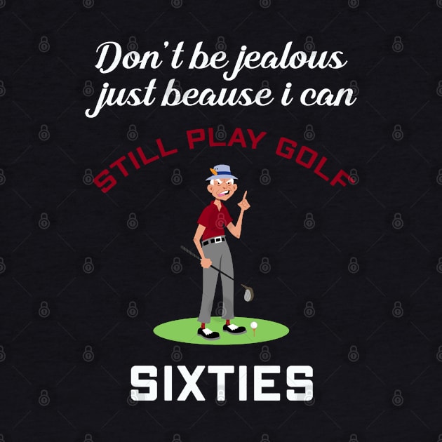 DON'T BE JEALOUS JUST BECAUSE I CAN STILL PLAY SIXTIES GOLF by Artistry Vibes